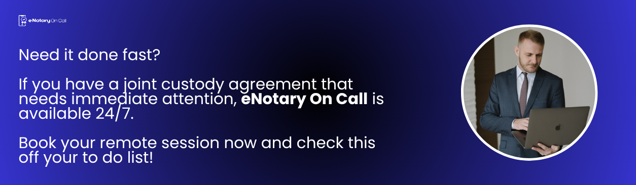 If you have a joint custody agreement that needs immediate attention, eNotary On Call is available 24/7. Book your remote session now and check this off your to do list!