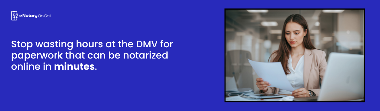 Stop wasting hours at the DMV for paperwork that can be notarized online in minutes